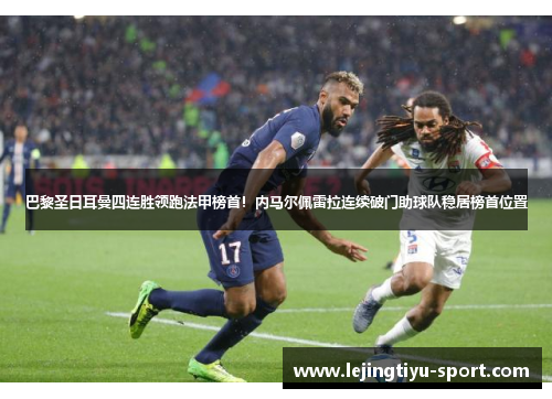 巴黎圣日耳曼四连胜领跑法甲榜首！内马尔佩雷拉连续破门助球队稳居榜首位置