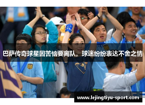 巴萨传奇球星因苦恼要离队，球迷纷纷表达不舍之情
