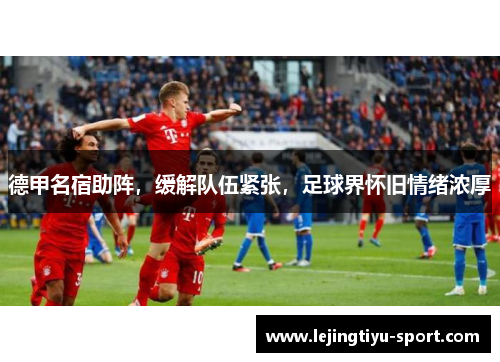 德甲名宿助阵，缓解队伍紧张，足球界怀旧情绪浓厚
