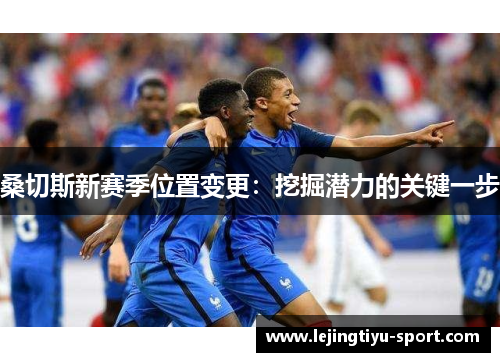 桑切斯新赛季位置变更：挖掘潜力的关键一步