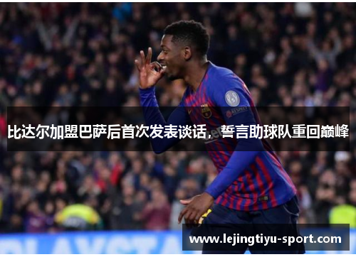 比达尔加盟巴萨后首次发表谈话，誓言助球队重回巅峰