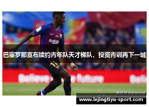 巴塞罗那宣布续约青年队天才梯队，投资青训再下一城
