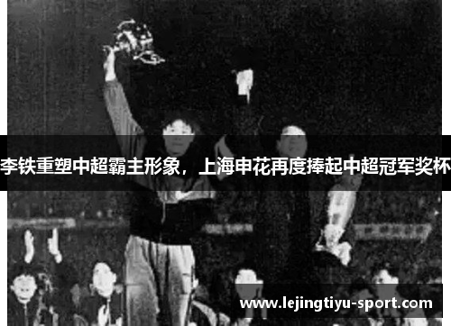 李铁重塑中超霸主形象，上海申花再度捧起中超冠军奖杯