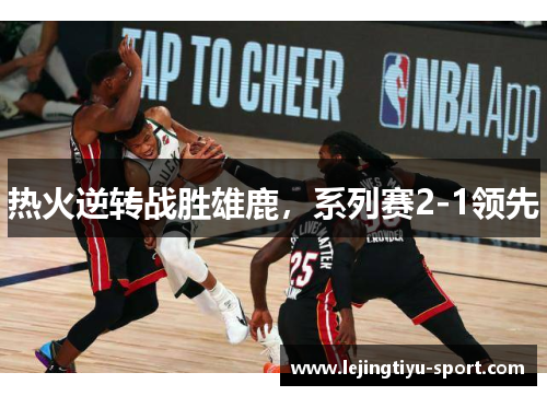 热火逆转战胜雄鹿，系列赛2-1领先
