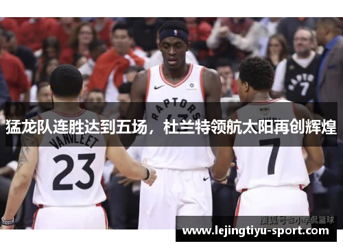 猛龙队连胜达到五场，杜兰特领航太阳再创辉煌