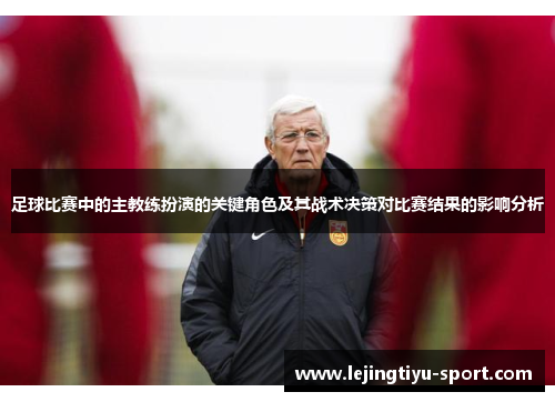 足球比赛中的主教练扮演的关键角色及其战术决策对比赛结果的影响分析