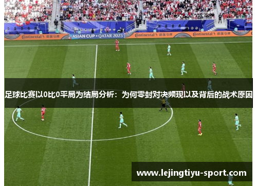 足球比赛以0比0平局为结局分析：为何零封对决频现以及背后的战术原因