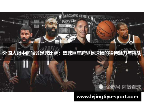 外国人眼中的哈登足球比赛：篮球巨星跨界足球场的独特魅力与挑战