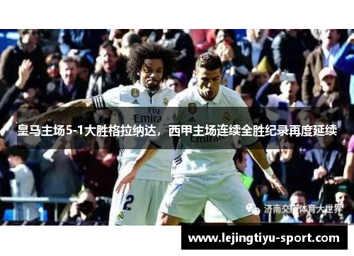 皇马主场5-1大胜格拉纳达，西甲主场连续全胜纪录再度延续