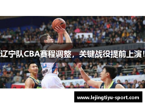 辽宁队CBA赛程调整，关键战役提前上演！
