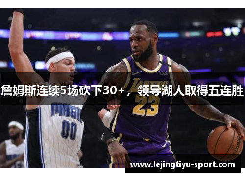 詹姆斯连续5场砍下30+，领导湖人取得五连胜