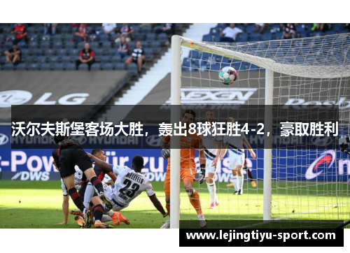 沃尔夫斯堡客场大胜，轰出8球狂胜4-2，豪取胜利
