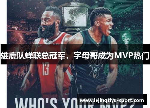 雄鹿队蝉联总冠军，字母哥成为MVP热门
