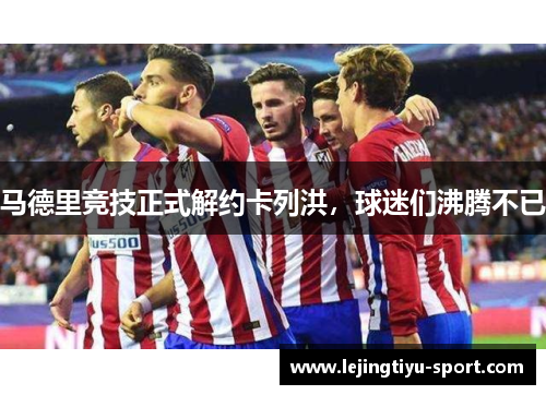 马德里竞技正式解约卡列洪，球迷们沸腾不已