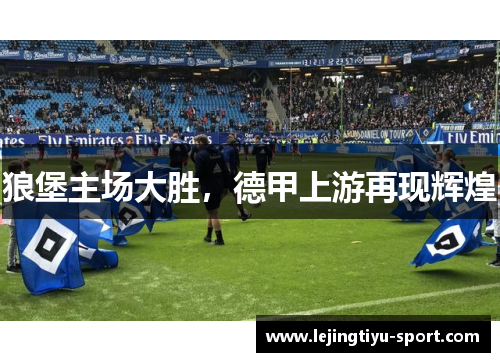 狼堡主场大胜，德甲上游再现辉煌