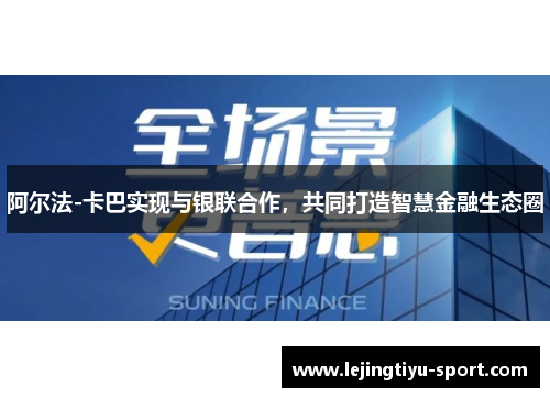 阿尔法-卡巴实现与银联合作，共同打造智慧金融生态圈