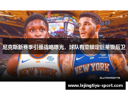 尼克斯新赛季引援战略曝光，球队有意锁定巨星级后卫