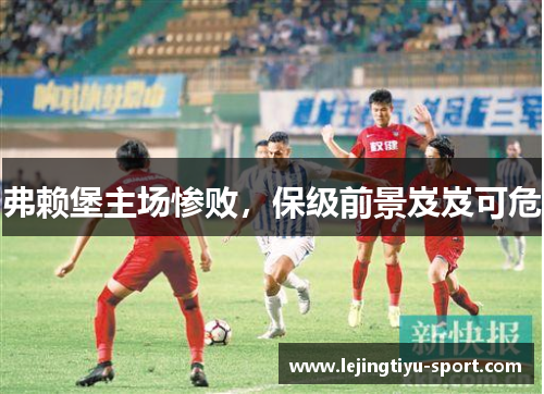 弗赖堡主场惨败，保级前景岌岌可危