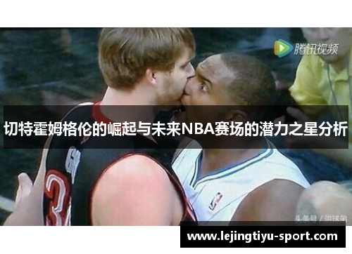 切特霍姆格伦的崛起与未来NBA赛场的潜力之星分析
