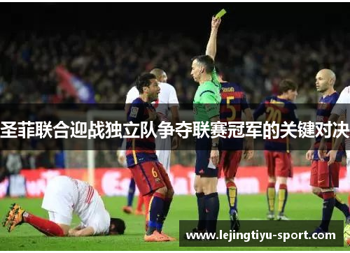 圣菲联合迎战独立队争夺联赛冠军的关键对决