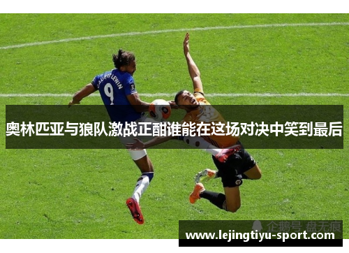 奥林匹亚与狼队激战正酣谁能在这场对决中笑到最后