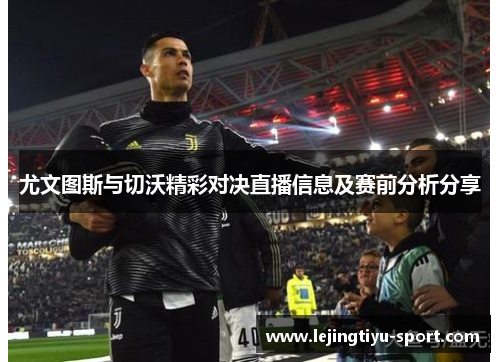 尤文图斯与切沃精彩对决直播信息及赛前分析分享