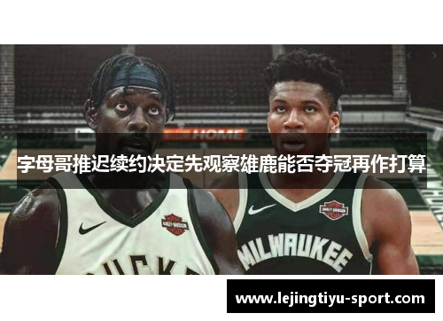 字母哥推迟续约决定先观察雄鹿能否夺冠再作打算