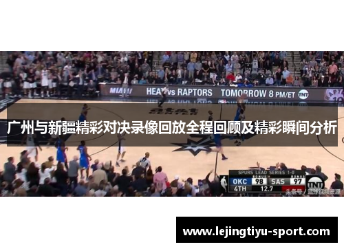 广州与新疆精彩对决录像回放全程回顾及精彩瞬间分析