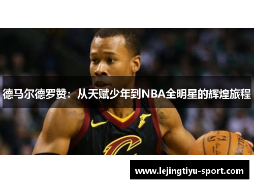 德马尔德罗赞：从天赋少年到NBA全明星的辉煌旅程