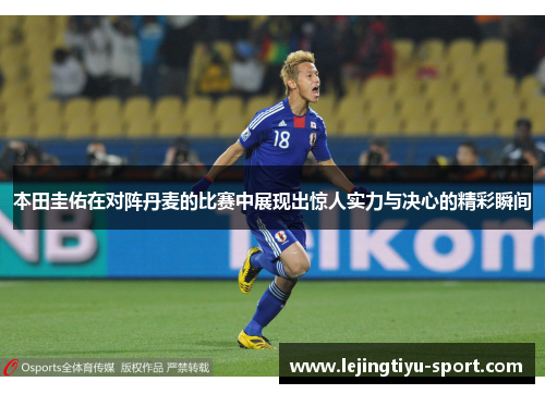 本田圭佑在对阵丹麦的比赛中展现出惊人实力与决心的精彩瞬间