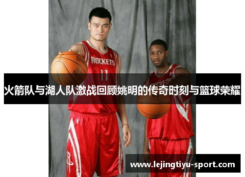 火箭队与湖人队激战回顾姚明的传奇时刻与篮球荣耀