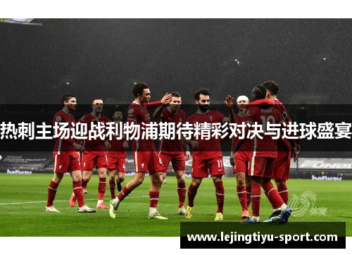 热刺主场迎战利物浦期待精彩对决与进球盛宴