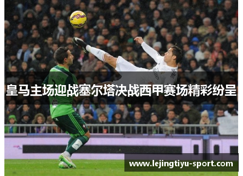 皇马主场迎战塞尔塔决战西甲赛场精彩纷呈