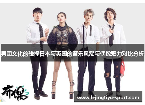 男团文化的碰撞日本与英国的音乐风潮与偶像魅力对比分析