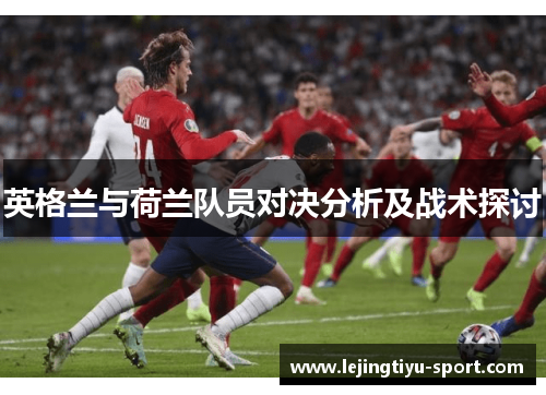 英格兰与荷兰队员对决分析及战术探讨