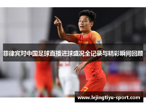 菲律宾对中国足球直播进球盛况全记录与精彩瞬间回顾