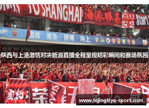 陕西与上港激情对决新浪直播全程呈现精彩瞬间和赛场氛围